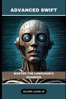Advanced Swift: Master The Language's Nuances - Oliver Lucas - cover