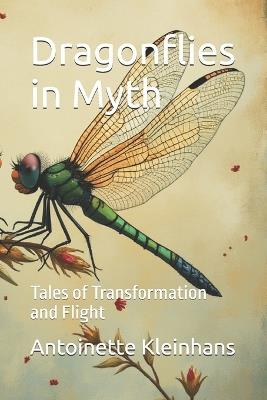Dragonflies in Myth: Tales of Transformation and Flight - Antoinette Kleinhans - cover