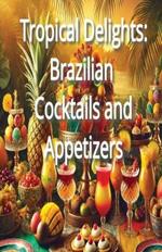 Tropical Delights: Brazilian Cocktails and Appetizers