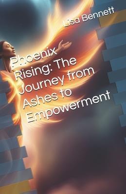 Phoenix Rising: The Journey from Ashes to Empowerment - Lisa Bennett - cover