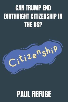 Can Trump End Birthright Citizenship in the US? - Paul Refuge - cover