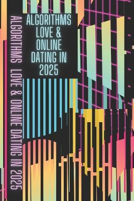 Algorithms, Love & Online Dating in 2025: Online Dating Master Guide - Cameron Smith - cover