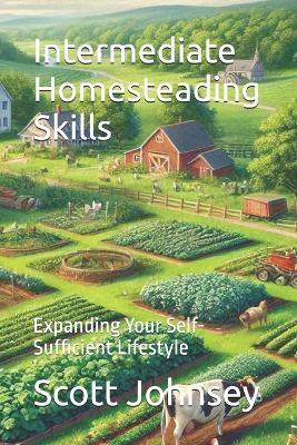 Intermediate Homesteading Skills: Expanding Your Self-Sufficient Lifestyle - Scott Johnsey - cover