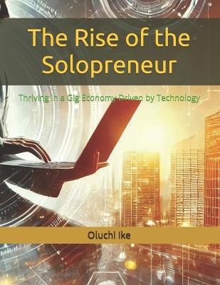 The Rise of the Solopreneur: Thriving in a Gig Economy Driven by Technology - Oluchi Ike - cover