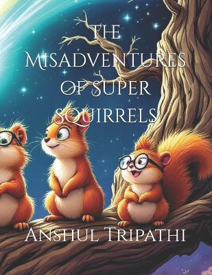 The Misadventures of Super Squirrels - Anshul Tripathi - cover
