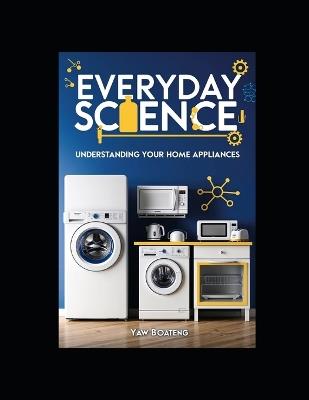 Everyday Science: Understanding Your Home Appliances - Yaw Boateng - cover