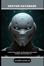 Vector Database: A Practical Guide To Building Intelligent Search Applications