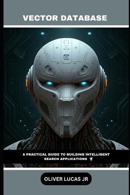 Vector Database: A Practical Guide To Building Intelligent Search Applications - Oliver Lucas - cover