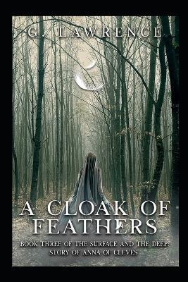 A Cloak of Feathers: Book Three of The Surface and the Deep: Story of Anna of Cleves - G Lawrence - cover