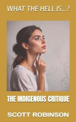 What the Hell is...?: The Indigenous Critique - Scott Robinson - cover
