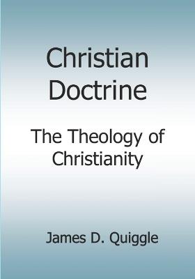 Christian Doctrine: The Theology of Christianity - James D Quiggle - cover