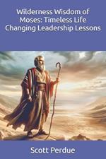 Wilderness Wisdom of Moses: Timeless Life Changing Leadership Lessons