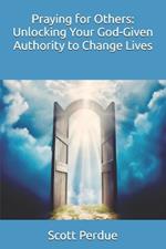 Praying for Others: Unlocking Your God-Given Authority to Change Lives