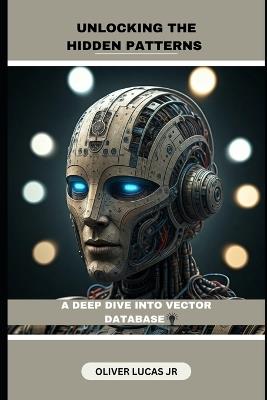 Unlocking The Hidden Patterns: A Deep Dive Into Vector Database - Oliver Lucas - cover