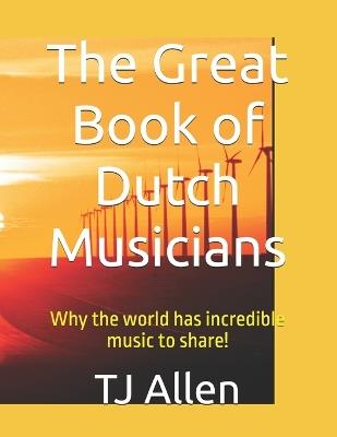 The Great Book of Dutch Musicians: Why the world has incredible music to share! - Tj Allen - cover