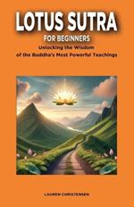 Lotus Sutra for Beginners: Unlocking the Wisdom of the Buddha's Most Powerful Teaching