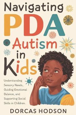 Navigating PDA Autism in Kids: Understanding Sensory Needs, Guiding Emotional Balance, and Supporting Social Skills in Children - Dorcas Hodson - cover