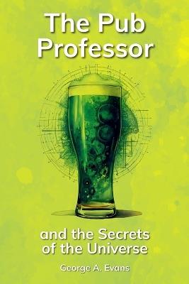 The Pub Professor and the Secrets of the Universe - George A Evans - cover