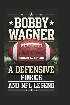 Bobby Wagner: A Defensive Force and NFL Legend - Robert S Tipton - cover