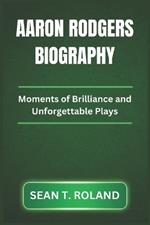 Aaron Rodgers Biography: Moments of Brilliance and Unforgettable Plays