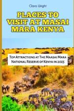 Places to Visit at Masai Mara Kenya: Top Attractions at The Maasai Mara National Reserve of Kenya in 2025
