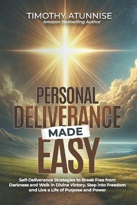 Personal Deliverance Made Easy: Self-Deliverance Strategies to Break Free from Darkness and Walk in Divine Victory. Step into Freedom and Live a Life of Purpose and Power - Timothy Atunnise - cover