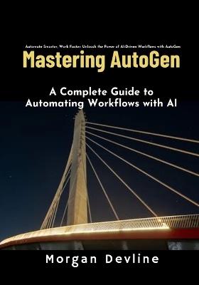 Mastering Autogen: A Complete Guide to Automating Workflows with AI - Morgan Devline - cover