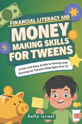 Financial Literacy and Money Making Skills for Tweens: A Fun and Easy Guide to Saving and Earning for Kids Ages 8 to 12 - Sally Israel - cover