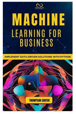 Machine Learning for Business: Implement Data-Driven Solutions with Python - Thompson Carter - cover