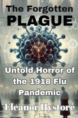 The Forgotten Plague: Untold Horror of the 1918 Flu Pandemic - Eleanor Hystoré - cover