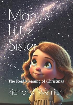 Mary's Little Sister: The Real Meaning of Christmas - Richard Weirich - cover