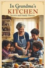In Grandma's Kitchen: Secrets and Family Flavors: Recipes from Grandma's Kitchen