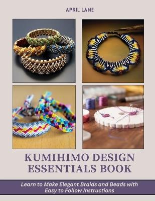 Kumihimo Design Essentials Book: Learn to Make Elegant Braids and Beads with Easy to Follow Instructions - April Lane - cover