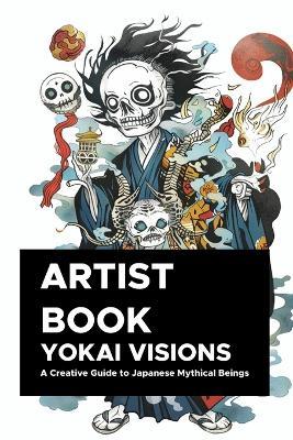 Yokai Visions: A Creative Guide to Japanese Mythical Beings: 130 Pages of Enchanting Illustrations to Inspire Artists and Storytellers - Emanuel Maia - cover