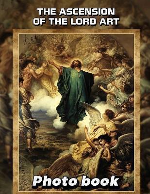 The Ascension Of The Lord Art Photo Book: 40 Stunning Illustrations Depicting The Ascension For Inspirational Reflections And Gift Giving - Amie Buck - cover