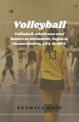 Volleyball: Volleyball, which was once known as mintonette, began in Massachusetts, USA, in 1895. - Seamall Bree - cover