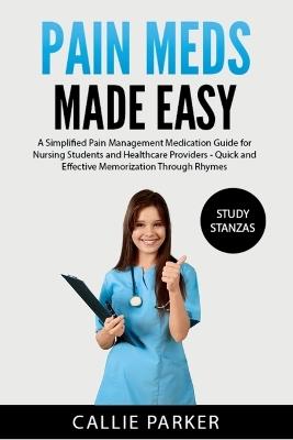 Pain Meds Made Easy: A Simplified Pain Management Medication Guide for Nursing Students and Healthcare Providers - Callie Parker - cover
