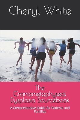 The Craniometaphyseal Dysplasia Sourcebook: A Comprehensive Guide for Patients and Families - Cheryl E White Mat - cover