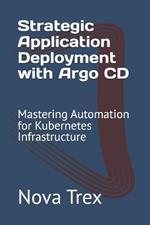 Strategic Application Deployment with Argo CD: Mastering Automation for Kubernetes Infrastructure