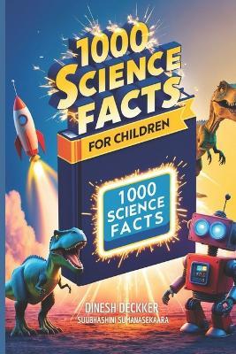 1000 Science Facts for Children: Exploring the Wonders of Our World and Beyond - Subhashini Sumanasekara,Dinesh Deckker - cover