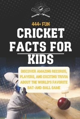 444+ Fun Cricket Facts for Kids: Discover Amazing Records, Players, and Exciting Trivia About the World's Favorite Bat-and-Ball Game: A Family-Friendly trivia, Packed With Pictures and Quizzes - Rabea Hadi - cover