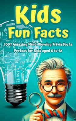 Kids Fun Facts: 1001 Amazing Mind-Blowing Trivia Facts for Curious Kids: Facts About Science, History, Geography, Sports, World Records & More. Perfect for Kids age 6 7 8 9 10 11 & 12 - Paul Murphy - cover