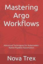 Mastering Argo Workflows: Advanced Techniques for Kubernetes-Native Pipeline Automation