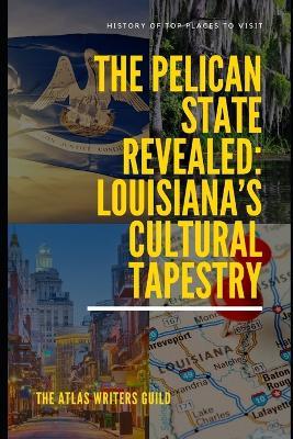 The Pelican State Revealed: Louisiana's Cultural Tapestry - The Atlas Writers Guild - cover