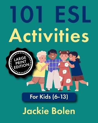 101 ESL Activities: For Kids (6-13), Large Print Edition - Jackie Bolen - cover