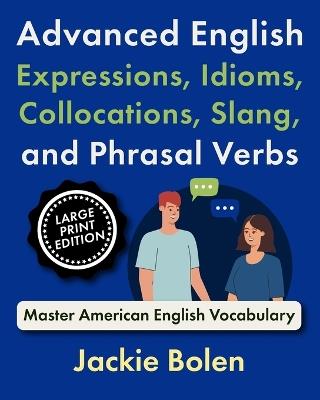 Advanced English Expressions, Idioms, Collocations, Slang, and Phrasal Verbs: Master American English Vocabulary (Large Print Edition) - Jackie Bolen - cover