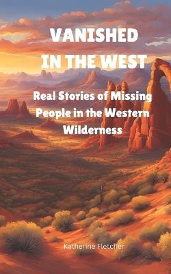Vanished in the West: Real Stories of Missing People In the Western Wilderness - Katherine Fletcher - cover