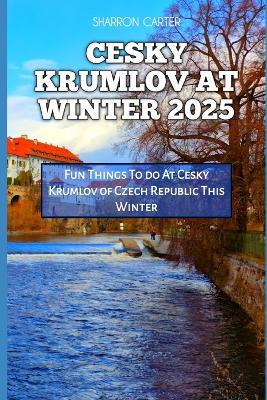 Cesky Krumlov at Winter 2025: Fun Things To do At Cesky Krumlov of Czech Republic This Winter - Sharron Carter - cover