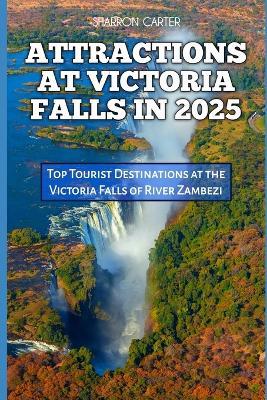 Attractions at Victoria Falls in 2025: Top Tourist Destinations at the Victoria Falls of River Zambezi - Sharron Carter - cover