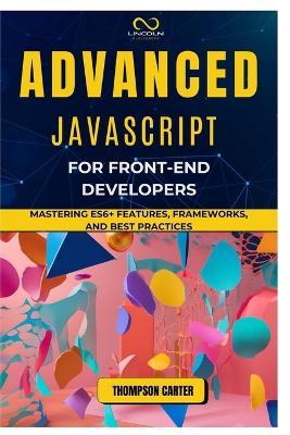 Advanced JavaScript for Front-End Developers: Mastering ES6+ Features, Frameworks, and Best Practices - Thompson Carter - cover